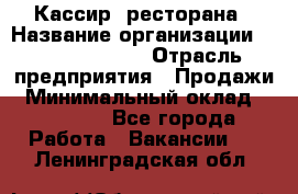 Кассир  ресторана › Название организации ­ Maximilian's › Отрасль предприятия ­ Продажи › Минимальный оклад ­ 15 000 - Все города Работа » Вакансии   . Ленинградская обл.